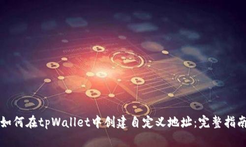 如何在tpWallet中创建自定义地址:完整指南