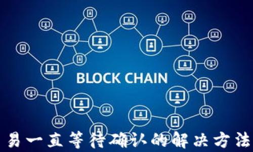 
tpWallet交易一直等待确认的解决方法与应对策略