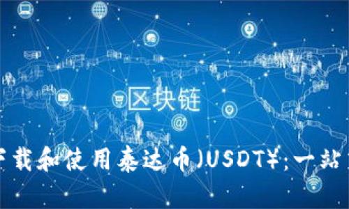 如何下载和使用泰达币(USDT):一站式指南