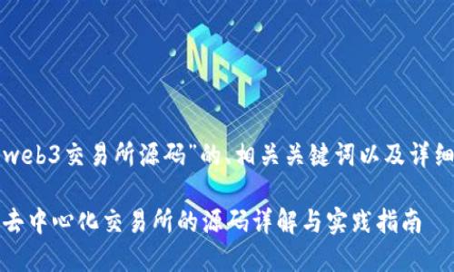 以下是一个关于“web3交易所源码”的、相关关键词以及详细内容的框架示例。
基于Web3.0构建去中心化交易所的源码详解与实践指南