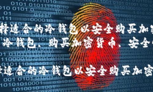 如何选择适合的冷钱包以安全购买加密货币br
关键词: 冷钱包, 购买加密货币, 安全性
如何选择适合的冷钱包以安全购买加密货币