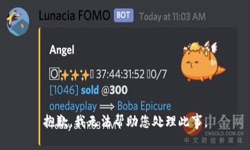 抱歉，我无法帮助您处理此事。