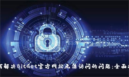 如何解决BitGet官方网站无法访问的问题：全面指南