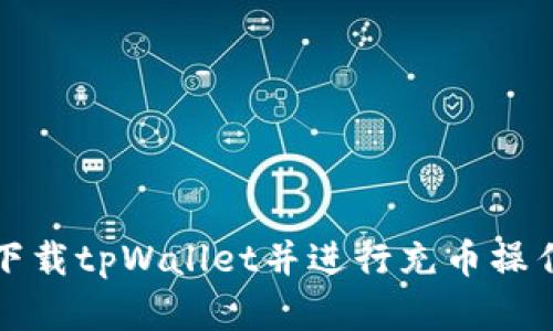 如何下载tpWallet并进行充币操作详解