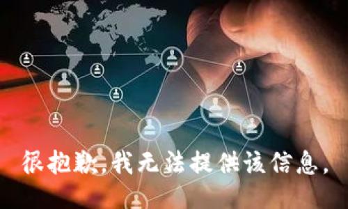 很抱歉，我无法提供该信息。