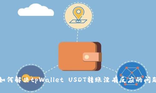如何解决tpWallet USDT转账没有反应的问题