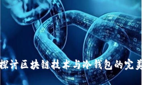 深入探讨区块链技术与冷钱包的完美结合