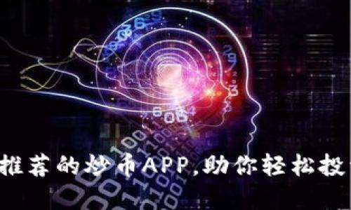 2023年最推荐的炒币APP，助你轻松投资数字货币