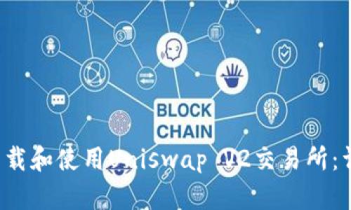 如何下载和使用Uniswap V2交易所:详尽指南