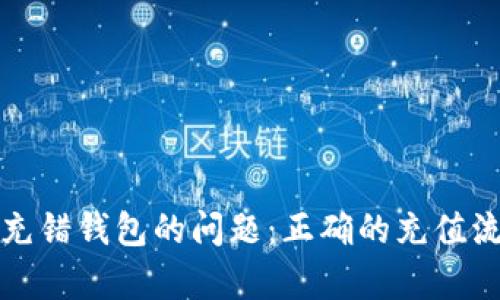 如何解决tpWallet充错钱包的问题:正确的充值流程与紧急应对措施