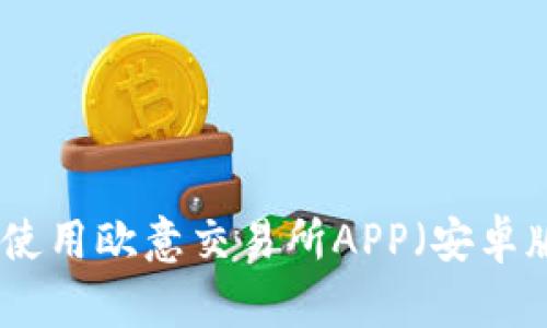 如何下载和使用欧意交易所APP（安卓版本）全攻略