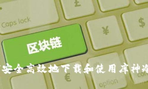 : 如何安全高效地下载和使用库神冷钱包?