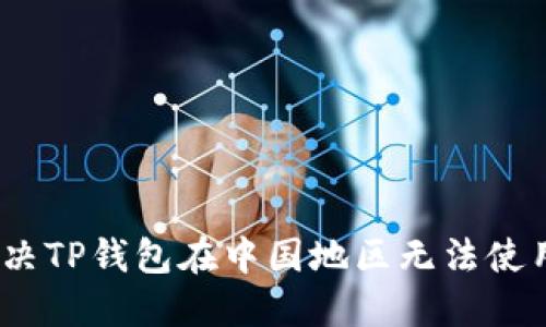 : 如何解决TP钱包在中国地区无法使用的问题?