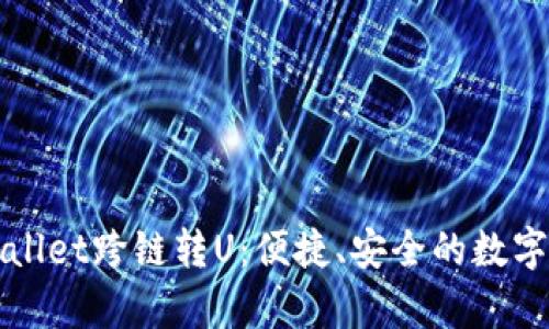 全面解析tpWallet跨链转U:便捷、安全的数字资产管理工具