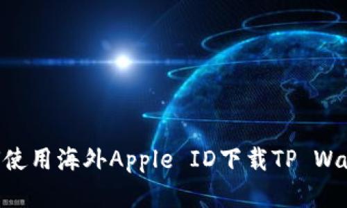 苹果用户如何使用海外Apple ID下载TP Wallet:详细指南