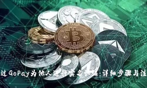 如何通过GoPay为他人进行实名认证:详细步骤与注意事项