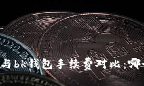 tpWallet与bk钱包手续费对比:哪个更划算?