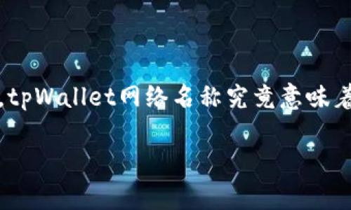 tpWallet网络名称的意义及解析

在当前快速发展的数字货币和区块链环境中，tpWallet网络作为一种新型的数字钱包应用，逐渐受到用户的青睐。那么，tpWallet网络名称究竟意味着什么？它将向我们传达哪些信息？接下来，我们将深入分析tpWallet的名称含义、功能及其在数字资产管理中的重要性。

### tpWallet网络名称的深意：数字资产管理新时代的象征