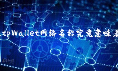 tpWallet网络名称的意义及解析

在当前快速发展的数字货币和区块链环境中，tpWallet网络作为一种新型的数字钱包应用，逐渐受到用户的青睐。那么，tpWallet网络名称究竟意味着什么？它将向我们传达哪些信息？接下来，我们将深入分析tpWallet的名称含义、功能及其在数字资产管理中的重要性。

### tpWallet网络名称的深意：数字资产管理新时代的象征