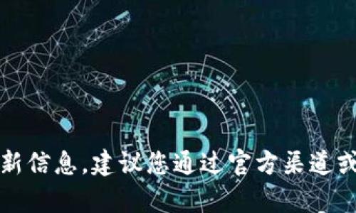 抱歉，我无法提供有关该主题的最新信息。建议您通过官方渠道或新闻来源获取最新的动态和消息。