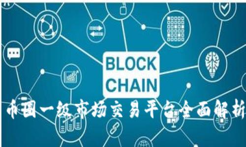 币圈一级市场交易平台全面解析