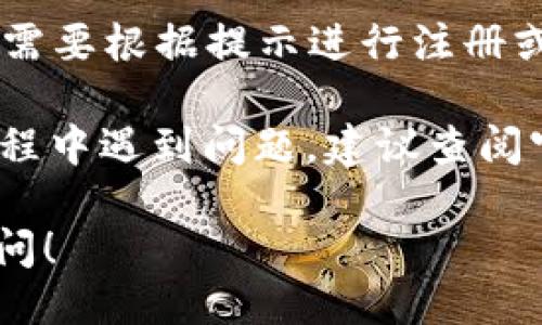 由于我无法直接执行下载链接或提供文件，请您根据以下信息自行进行下载与操作。

如果您想下载tpWallet，您可以根据以下步骤进行操作：

1. **访问官方网站**：打开您的浏览器，并输入tpWallet的官方网站链接。官方网站通常提供最新版本的下载和相关信息。

2. **选择设备平台**：tpWallet可能在不同的平台上提供下载，如Windows、Mac、iOS和Android等。请确认您的设备，并选择对应的版本进行下载。

3. **点击下载链接**：在官方网站上找到下载链接，通常是在首页的导航栏或者下载页面中。

4. **安装应用程序**：下载完成后，查找下载的文件并双击进行安装。如果是手机应用，则需在手机上找到应用，按照系统指引完成安装。

5. **创建账户或登录**：安装完成后，打开tpWallet应用，您需要根据提示进行注册或登录。

以上步骤应能帮助您成功下载并安装tpWallet。如果您在过程中遇到问题，建议查阅官方网站的帮助文档或联系客服支持。

如果您需要更深入的信息或者相关问题的解答，欢迎继续询问！