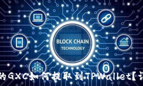   
币浪里的GXC如何提取到TPWallet？详细指南