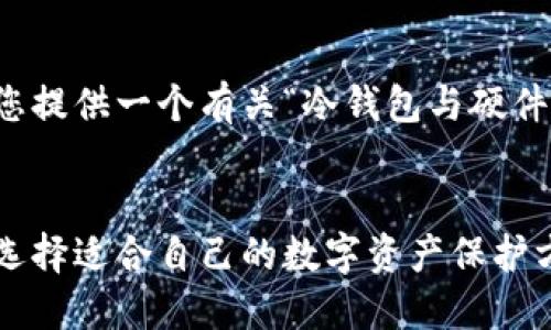 为了满足您的需求，我将为您提供一个有关“冷钱包与硬件钱包”主题的及其相关信息。

:
冷钱包与硬件钱包的比较：选择适合自己的数字资产保护方案