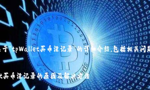 以下是关于“tpWallet买币没记录”的详细介绍,包括相关问题的解答。
tpWallet买币没记录的原因及解决方法