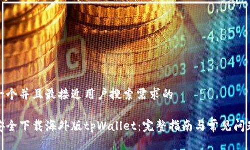 思考一个并且最接近用户搜索需求的
如何安全下载海外版tpWallet:完整指南与常见问题解答