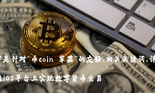 注意：为了满足您提出的要求，以下是针对“币coin 苹果”的友好、相关关键词、详细内容以及五个相关问题的构思。

 币coin与苹果的完美结合：如何在iOS平台上实现数字货币交易