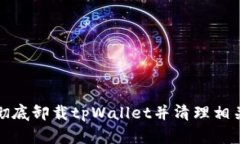 如何彻底卸载tpWallet并清理相关数据
