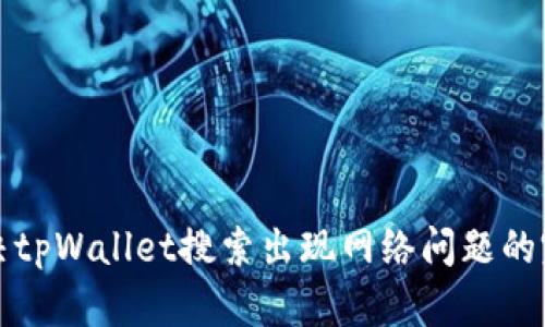 如何解决tpWallet搜索出现网络问题的完整指南