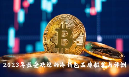 2023年最受欢迎的冷钱包品牌推荐与评测