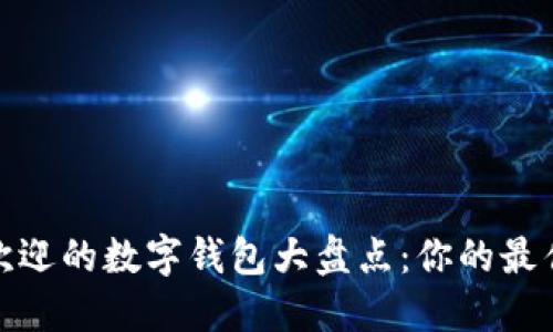 2023年最受欢迎的数字钱包大盘点：你的最佳选择是什么？