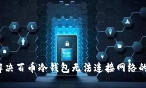 如何解决百币冷钱包无法连接网络的问题？