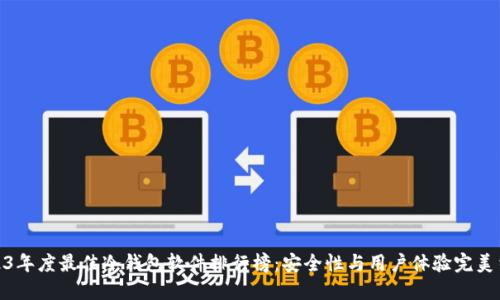 2023年度最佳冷钱包软件排行榜：安全性与用户体验完美结合