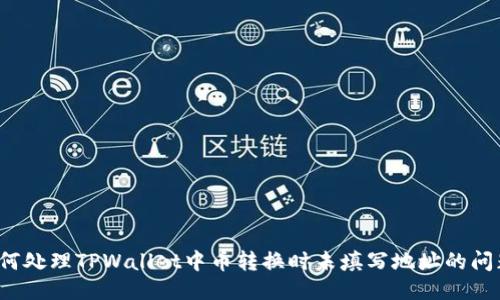 如何处理TPWallet中币转换时未填写地址的问题?