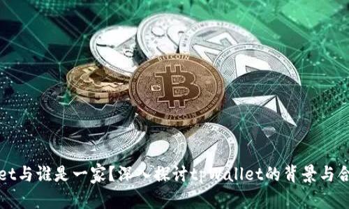 tpWallet与谁是一家?深入探讨tpWallet的背景与合作伙伴