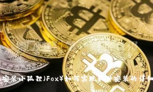 手机安装小狐狸(Fox)如何实现软件安装的详细指南