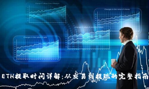 ETH提取时间详解:从交易到提现的完整指南