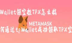 tpWallet领空投TPX怎么搞如何通过tpWallet成功领取