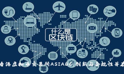 : 深入探讨香港虚拟币交易所ASIADC:创新与合规性并存的交易平台