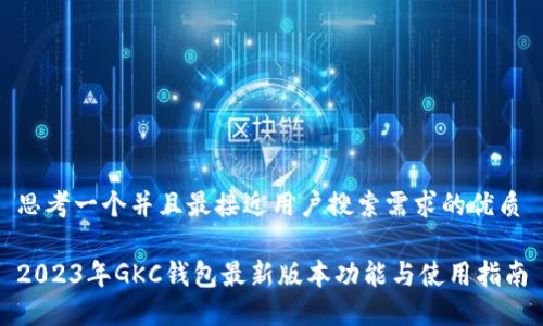 思考一个并且最接近用户搜索需求的优质
2023年GKC钱包最新版本功能与使用指南