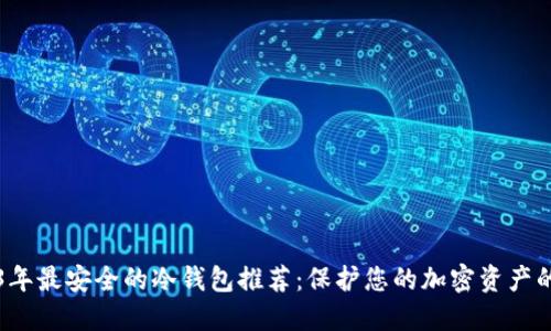 2023年最安全的冷钱包推荐：保护您的加密资产的方法