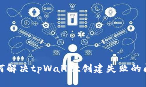 如何解决tpWallet创建失败的问题
