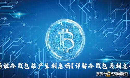 比特币放冷钱包能产生利息吗？详解冷钱包与利息的关系