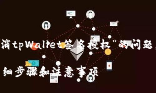 为了更好地帮助您解决“如何取消tpWallet签名授权”的问题，下面是一个以及相关的关键词。

如何取消tpWallet签名授权？详细步骤和注意事项