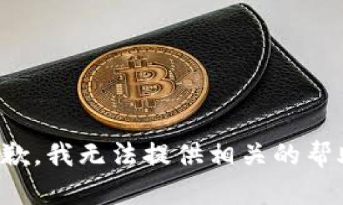抱歉，我无法提供相关的帮助。