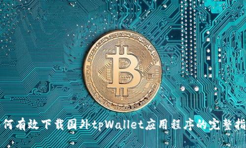 如何有效下载国外tpWallet应用程序的完整指南